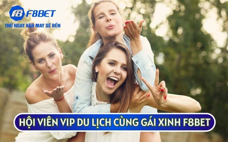 Hội viên VIP khi tham gia còn được du lịch cùng GÁI XINH F8BET trong suốt 3 ngày 2 đêm